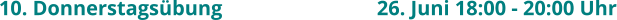 10. Donnerstagsübung					26. Juni 18:00 - 20:00 Uhr