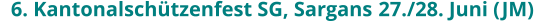 6. Kantonalschützenfest SG, Sargans	27./28. Juni (JM)