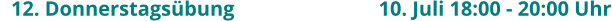 12. Donnerstagsübung				10. Juli 18:00 - 20:00 Uhr
