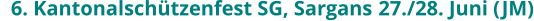 6. Kantonalschützenfest SG, Sargans	27./28. Juni (JM)