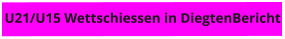 U21/U15 Wettschiessen in DiegtenBericht